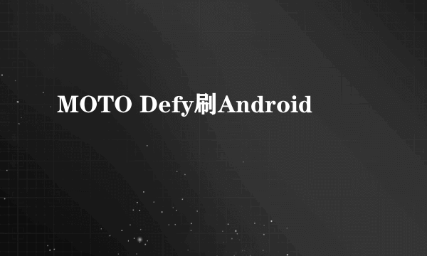 MOTO Defy刷Android