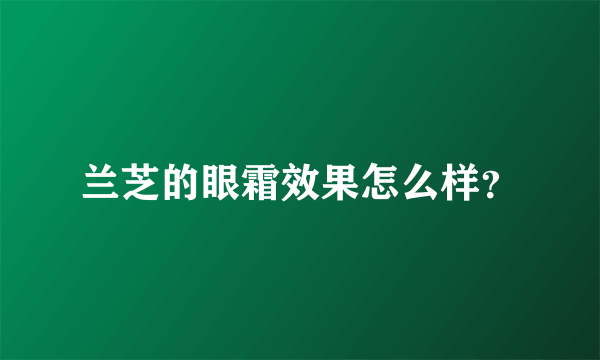 兰芝的眼霜效果怎么样？