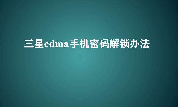 三星cdma手机密码解锁办法