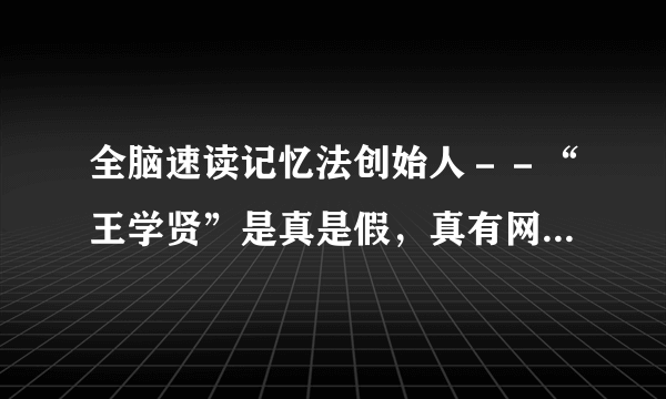 全脑速读记忆法创始人－－“王学贤”是真是假，真有网站上说的那样神么。