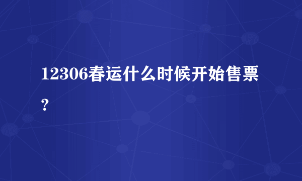 12306春运什么时候开始售票？