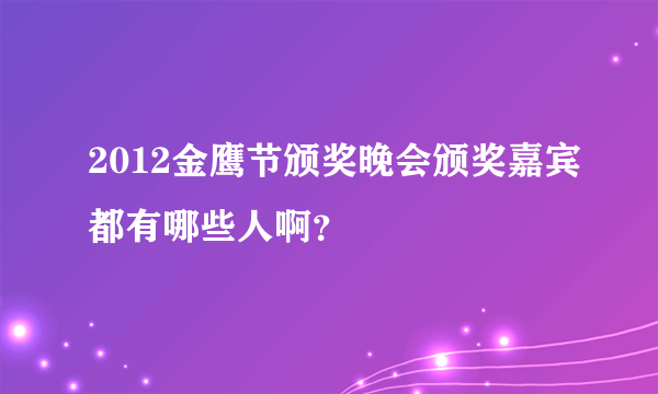 2012金鹰节颁奖晚会颁奖嘉宾都有哪些人啊？