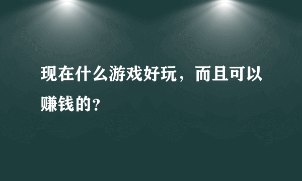 现在什么游戏好玩，而且可以赚钱的？