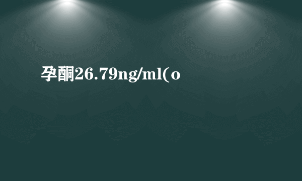 孕酮26.79ng/ml(o