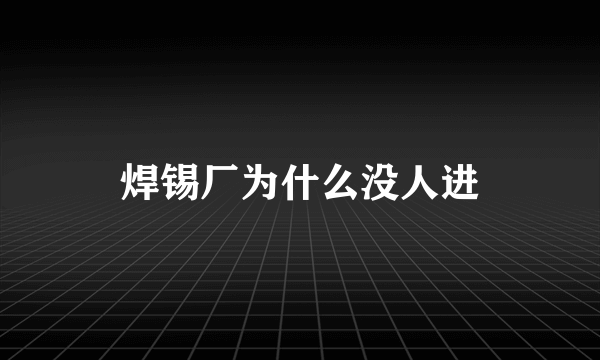 焊锡厂为什么没人进