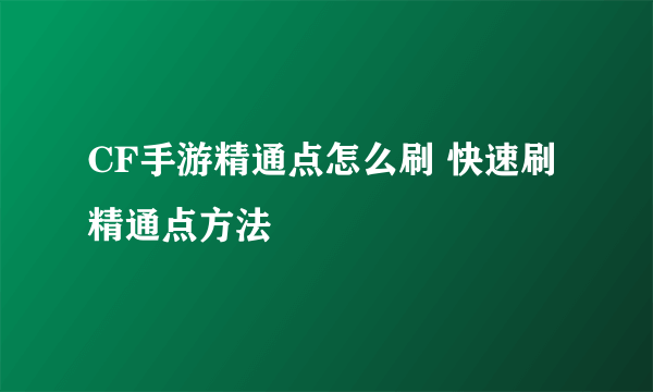 CF手游精通点怎么刷 快速刷精通点方法