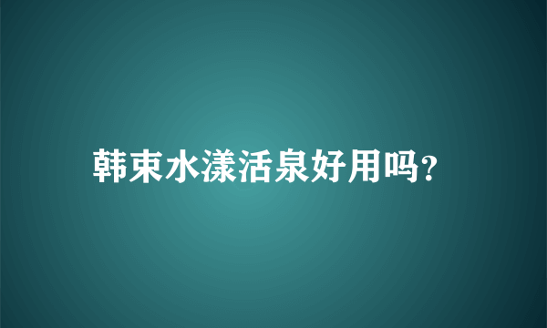 韩束水漾活泉好用吗？