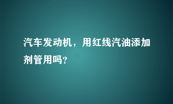 汽车发动机，用红线汽油添加剂管用吗？