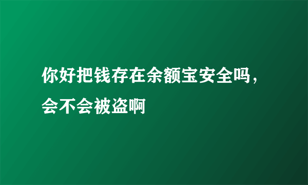 你好把钱存在余额宝安全吗，会不会被盗啊