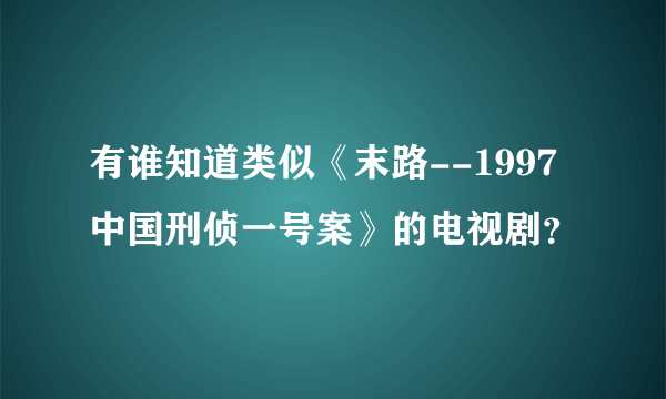 有谁知道类似《末路--1997中国刑侦一号案》的电视剧？