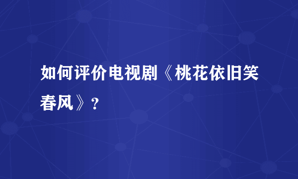 如何评价电视剧《桃花依旧笑春风》？