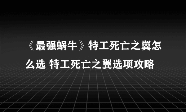 《最强蜗牛》特工死亡之翼怎么选 特工死亡之翼选项攻略