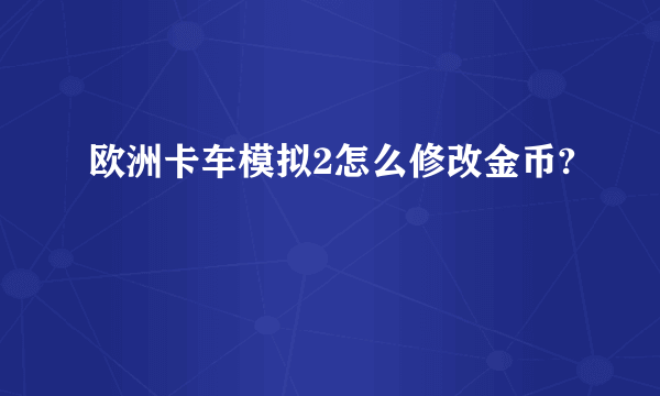 欧洲卡车模拟2怎么修改金币?