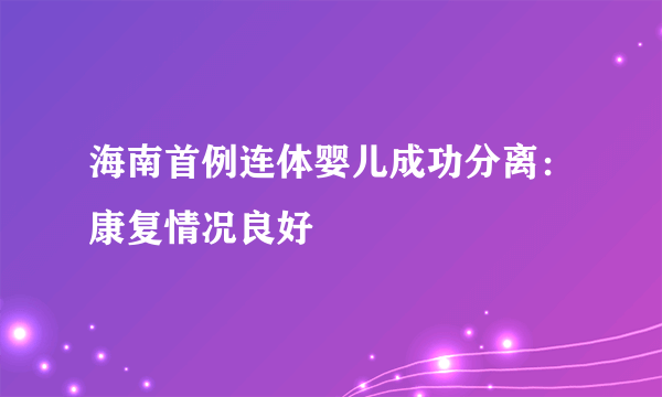 海南首例连体婴儿成功分离：康复情况良好