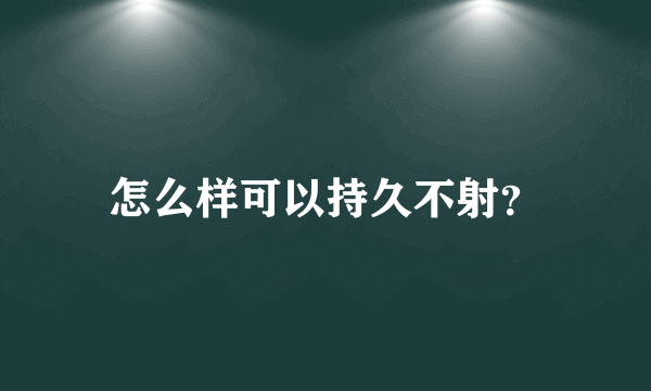 怎么样可以持久不射？