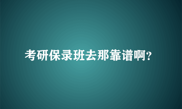 考研保录班去那靠谱啊？