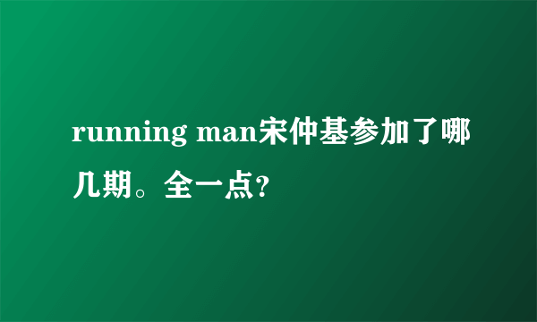 running man宋仲基参加了哪几期。全一点？