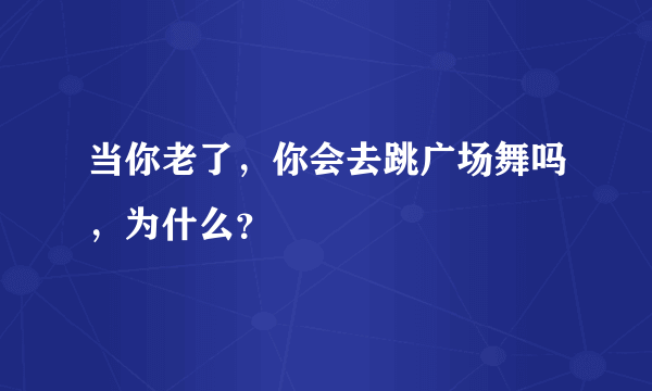 当你老了，你会去跳广场舞吗，为什么？