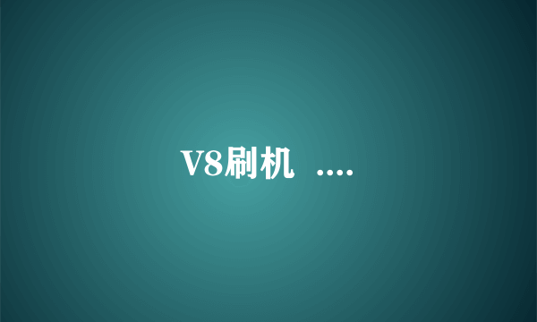 V8刷机  ....