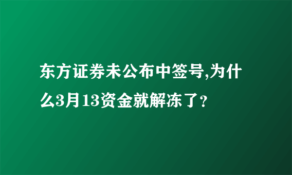 东方证券未公布中签号,为什么3月13资金就解冻了？