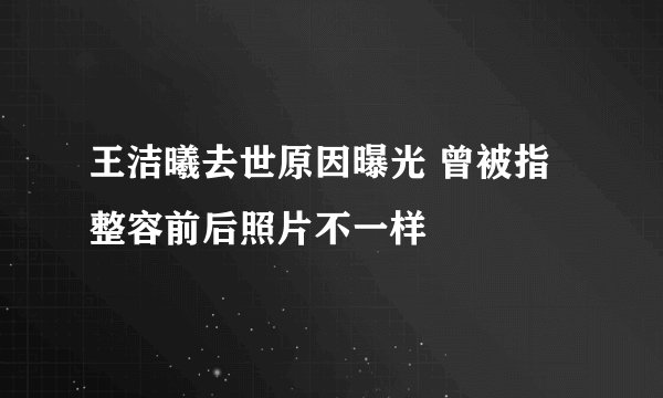 王洁曦去世原因曝光 曾被指整容前后照片不一样