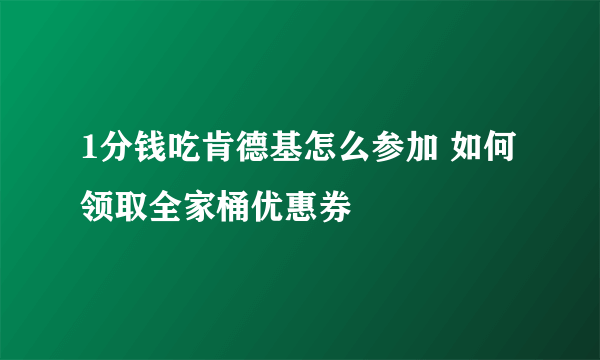 1分钱吃肯德基怎么参加 如何领取全家桶优惠券