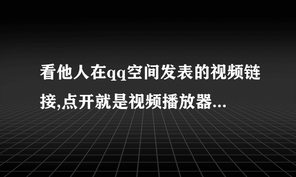 看他人在qq空间发表的视频链接,点开就是视频播放器,他们是怎么弄的