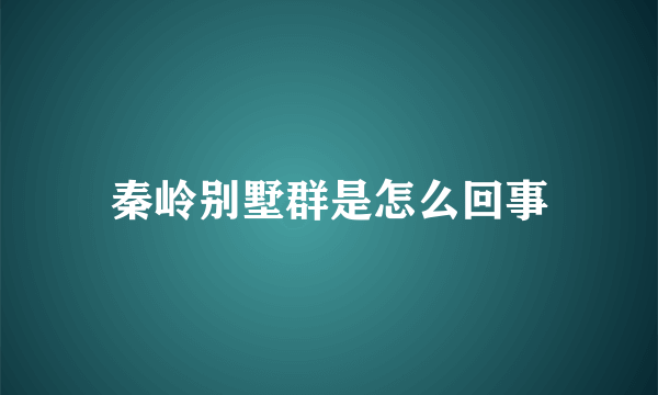 秦岭别墅群是怎么回事