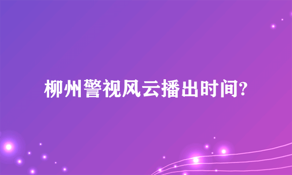 柳州警视风云播出时间?