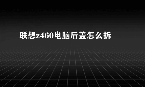 联想z460电脑后盖怎么拆