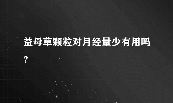 益母草颗粒对月经量少有用吗？