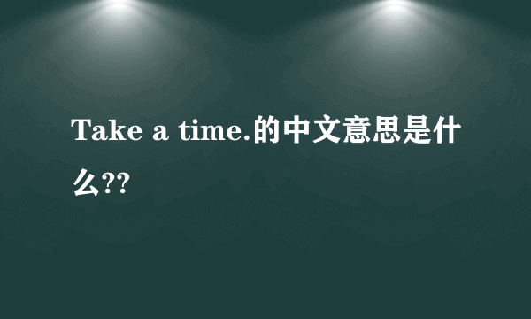 Take a time.的中文意思是什么??