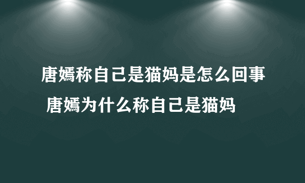 唐嫣称自己是猫妈是怎么回事 唐嫣为什么称自己是猫妈