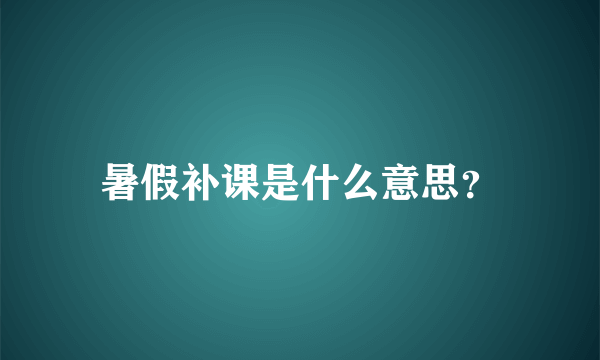 暑假补课是什么意思？