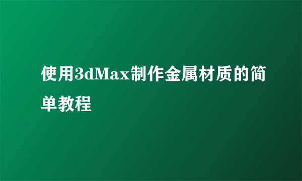 使用3dMax制作金属材质的简单教程