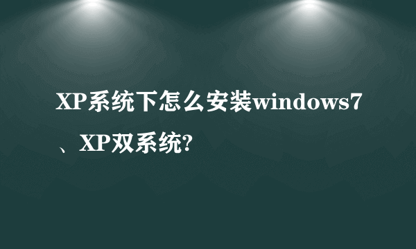 XP系统下怎么安装windows7、XP双系统?