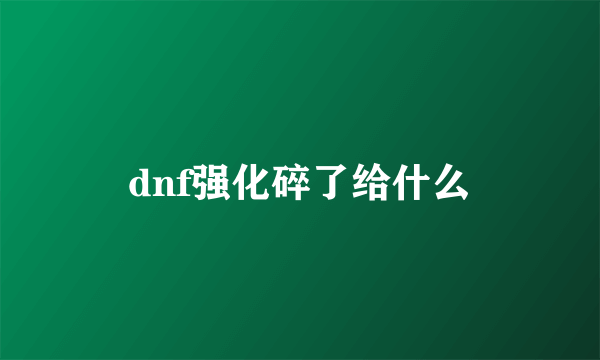 dnf强化碎了给什么