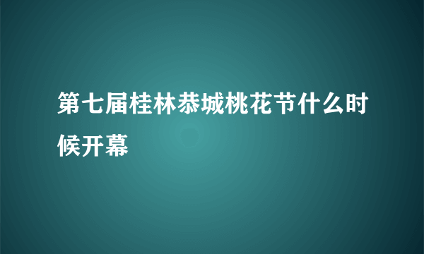 第七届桂林恭城桃花节什么时候开幕