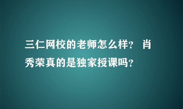 三仁网校的老师怎么样？ 肖秀荣真的是独家授课吗？