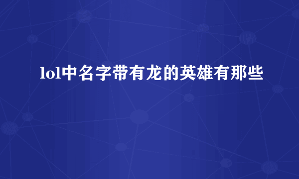 lol中名字带有龙的英雄有那些