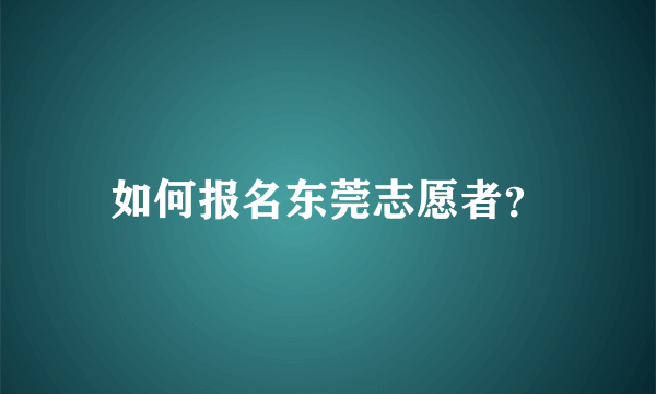 如何报名东莞志愿者？