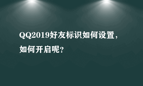 QQ2019好友标识如何设置，如何开启呢？