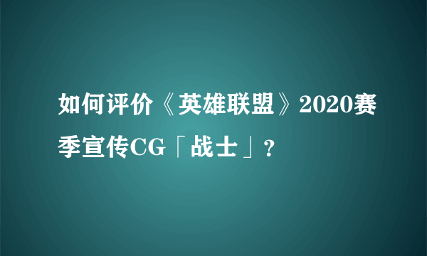 如何评价《英雄联盟》2020赛季宣传CG「战士」？