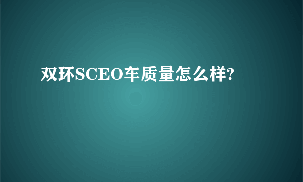 双环SCEO车质量怎么样?