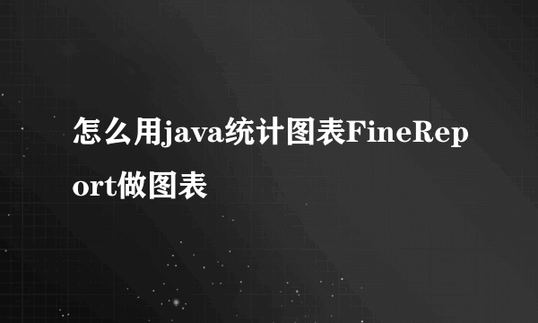 怎么用java统计图表FineReport做图表