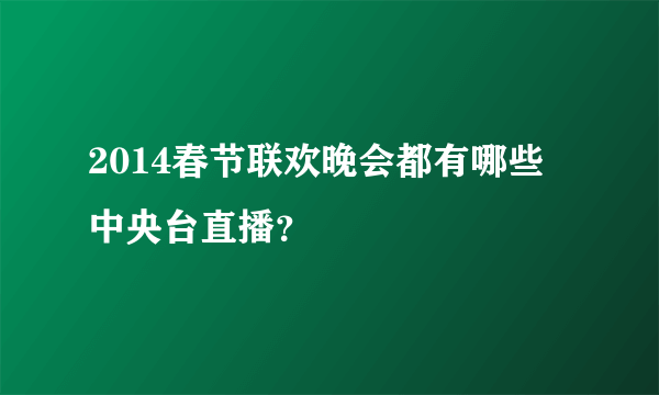 2014春节联欢晚会都有哪些中央台直播？