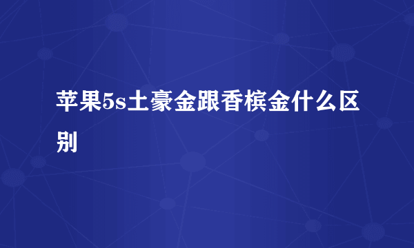 苹果5s土豪金跟香槟金什么区别