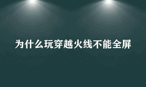 为什么玩穿越火线不能全屏