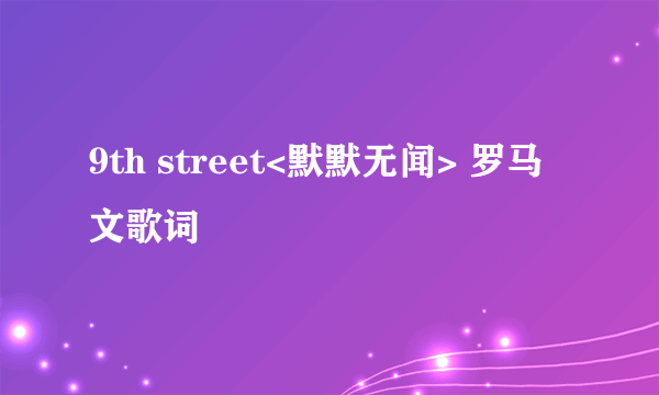 9th street<默默无闻> 罗马文歌词