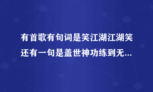 有首歌有句词是笑江湖江湖笑还有一句是盖世神功练到无可救药这是那首歌